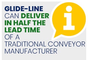a manufacturer like Glide-Line can deliver in half the lead time of a traditional conveyor manufacturer