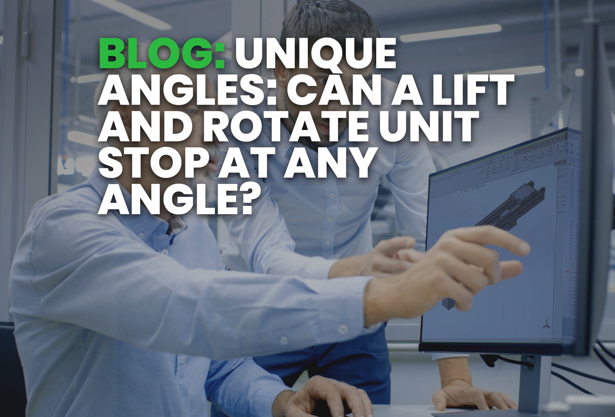 BLOG- Unique Angles- Can A Lift and Rotate Unit Stop at Any Angle?